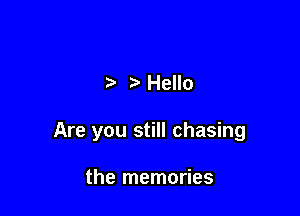 .3 Hello

Are you still chasing

the memories