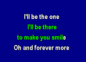 I'll be the one
I'll be there

to make you smile

Oh and forever more