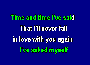 Time and time I've said
That I'll never fall

in love with you again

I've asked myself