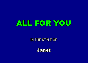 AILIL IFOIR YOU

IN THE STYLE 0F

Janet