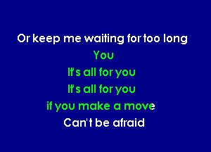 Or keep me wailing lorloo long
You
Ifs all for you

lfs all foryou
if you make a move
Can't be afraid