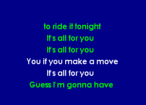 to ride it tonight
lfs all for you
lfs all for you

You if you make a move
Ifs all foryou
Guess I'm gonna have