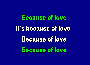 Because of love
It's because of love
Because of love

Because of love