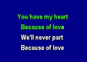 You have my heart
Because of love

We'll never part

Because of love