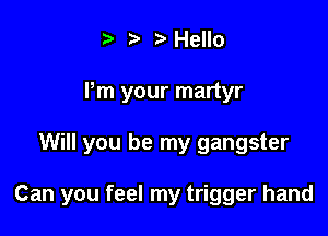 .2. b o Hello
Pm your martyr

Will you be my gangster

Can you feel my trigger hand