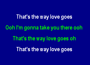 That's the way love goes

Ooh I'm gonna take you there ooh

That's the way love goes oh

That's the way love goes