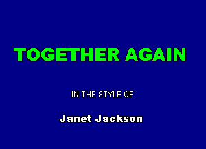 TOGETHER AGAIIN

IN THE STYLE 0F

Janet Jackson