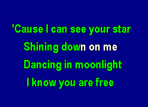'Cause I can see your star
Shining down on me

Dancing in moonlight

I know you are free