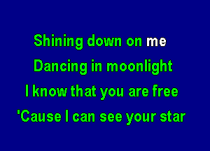 Shining down on me
Dancing in moonlight
lknowthat you are free

'Cause I can see your star