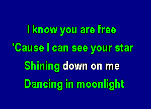 I know you are free
'Cause I can see your star
Shining down on me

Dancing in moonlight
