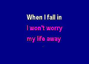 When I fall in