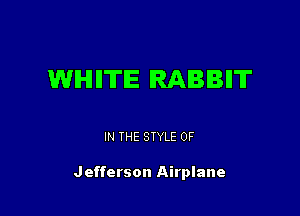 WHHTE RABBII'IT

IN THE STYLE 0F

Jefferson Airplane