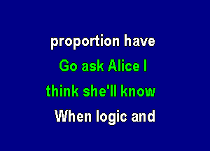 proportion have

Go ask Alice I
think she'll know

When logic and