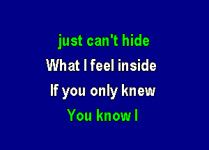 just can't hide
What I feel inside

If you only knew

You knowl