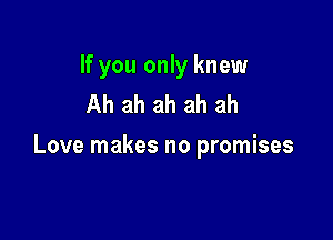If you only knew
Ah ah ah ah ah

Love makes no promises