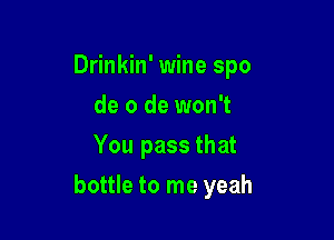 Drinkin' wine spo
de 0 de won't
You pass that

bottle to me yeah