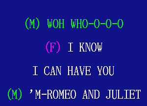 (M) WOH WHO-O-O-O
I KNOW
I CAN HAVE YOU
(M) M-ROMEO AND JULIET