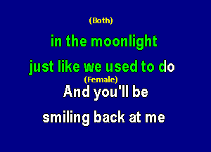 (Both)

in the moonlight

just like we used to do

(female)

And you'll be
smiling back at me