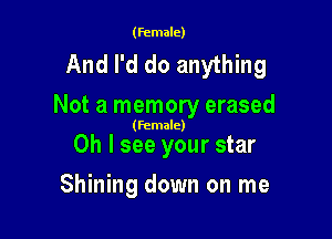 (Female)

And I'd do anything
Not a memory erased

(Female)

Oh I see your star
Shining down on me