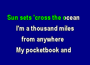 Sun sets 'cross the ocean
I'm a thousand miles

from anywhere

My pocketbook and