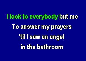 llook to everybody but me
To answer my prayers

'til I saw an angel

in the bathroom