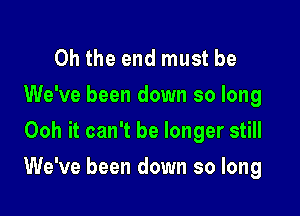 Oh the end must be
We've been down so long
Ooh it can't be longer still

We've been down so long