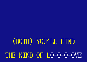 (BOTH) YOUIL FIND
THE KIND OF LO-O-O-OVE