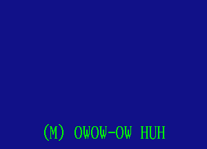 (M) OWOW-OW HUH