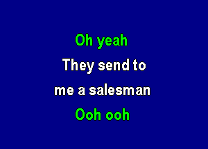 Oh yeah
They send to

me a salesman
Ooh ooh
