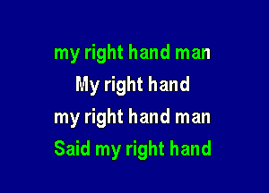 my right hand man
My right hand
my right hand man

Said my right hand