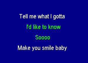 Tell me what I gotta
I'd like to know

80000

Make you smile baby