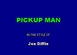PICKUP MAN

IN THE STYLE 0F

Joe Diffie
