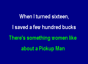 When I turned sixteen,

I saved a few hundred bucks

There's something women like

about a Pickup Man