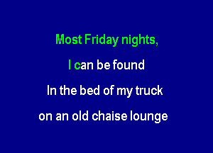 Most Friday nights,

I can befound

In the bed of my truck

on an old chaise lounge