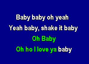 Baby baby oh yeah
Yeah baby, shake it baby
Oh Baby

0h ho I love ya baby
