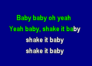 Baby baby oh yeah
Yeah baby, shake it baby

shake it baby
shake it baby