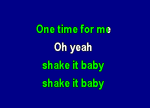 One time for me
Oh yeah

shake it baby
shake it baby