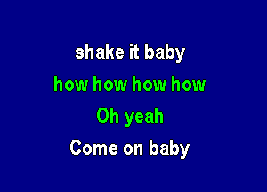 shake it baby

how how how how
Oh yeah

Come on baby