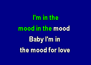 I'm in the
mood in the mood

Baby I'm in

the mood for love