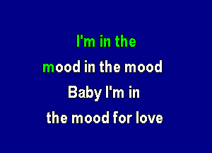 I'm in the
mood in the mood

Baby I'm in

the mood for love