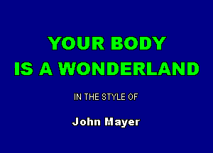 YOUR BODY
IS A WONDERLAND

IN THE STYLE 0F

John Mayer