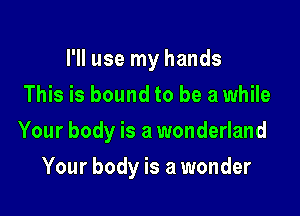 I'll use my hands
This is bound to be awhile

Your body is a wonderland

Your body is a wonder