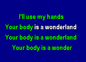 I'll use my hands
Your body is a wonderland

Your body is a wonderland

Your body is a wonder