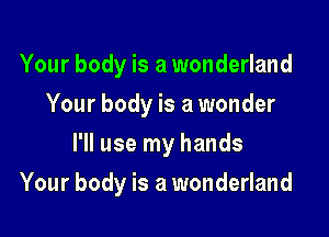 Your body is a wonderland
Your body is a wonder
I'll use my hands

Your body is a wonderland