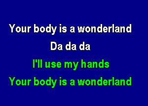 Your body is a wonderland
Dadada
I'll use my hands

Your body is a wonderland