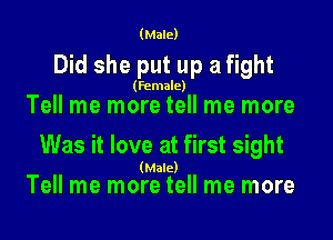 (Male)

Did she put up a fight

(female)

Tell me more tell me more

Was it love at first sight

(Male)
Tell me more tell me more