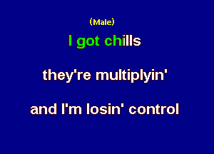 (Male)

I got chills

they're multiplyin'

and I'm Iosin' control