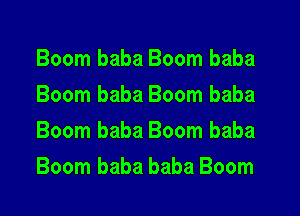 Boom baba Boom baba
Boom baba Boom baba
Boom baba Boom baba

Boom baba baba Boom