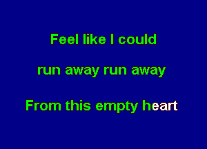 Feel like I could

run away run away

From this empty heart