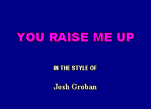IN THE STYLE 0F

Josh Grobzm